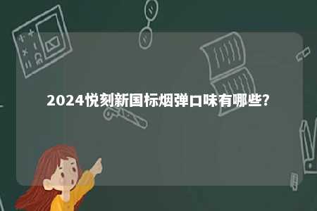 2024悦刻新国标烟弹口味有哪些
？ 
